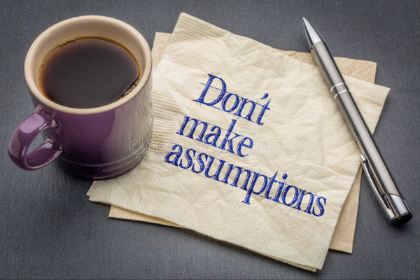 Don't make assumptions.
