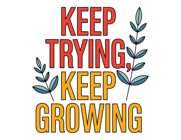 Keep trying. Keep growing.
